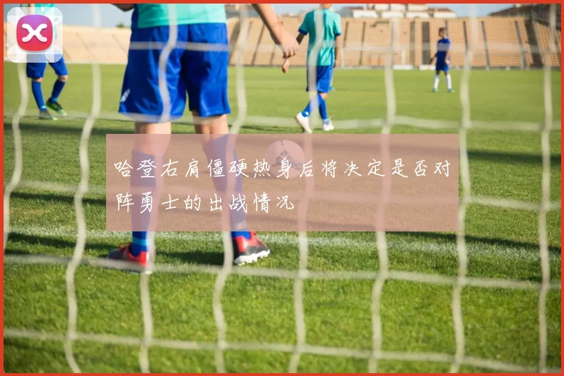 哈登右肩僵硬热身后将决定是否对阵勇士的出战情况