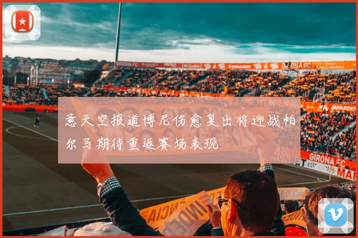 意天空报道博尼伤愈复出将迎战帕尔马期待重返赛场表现