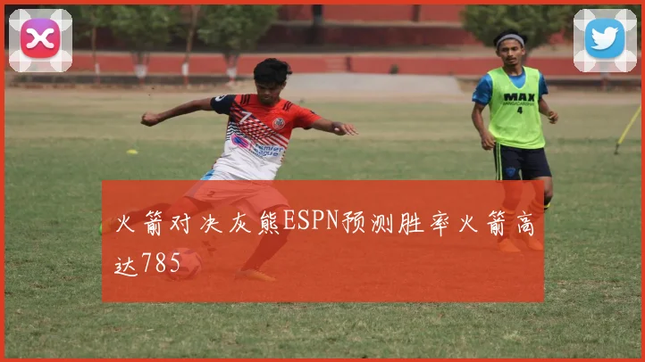 火箭对决灰熊ESPN预测胜率火箭高达785