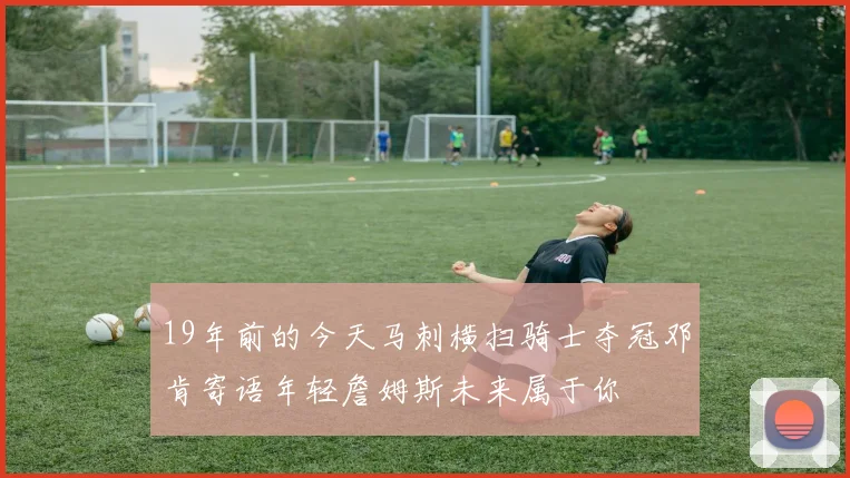 19年前的今天马刺横扫骑士夺冠邓肯寄语年轻詹姆斯未来属于你