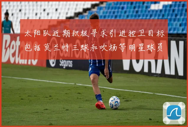 太阳队近期积极寻求引进控卫目标包括莫兰特三球和吹杨等明星球员