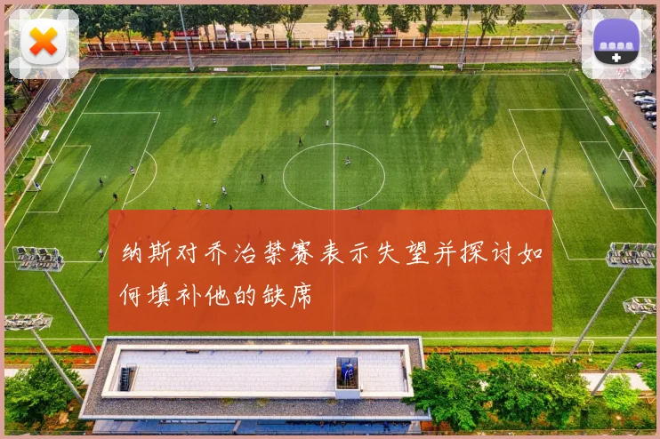 纳斯对乔治禁赛表示失望并探讨如何填补他的缺席