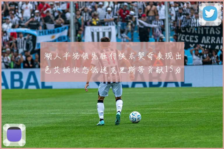 湖人半场领先独行侠东契奇表现出色艾顿状态低迷克里斯蒂贡献15分