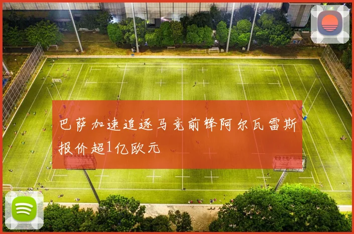 巴萨加速追逐马竞前锋阿尔瓦雷斯报价超1亿欧元