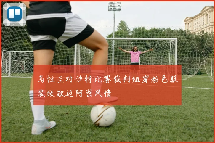乌拉圭对沙特比赛裁判组穿粉色服装致敬迈阿密风情