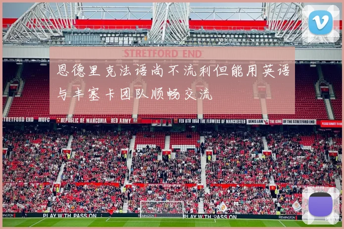恩德里克法语尚不流利但能用英语与丰塞卡团队顺畅交流
