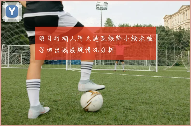 明日对湖人阿夫迪亚缺阵小杨未被召回出战成疑情况分析