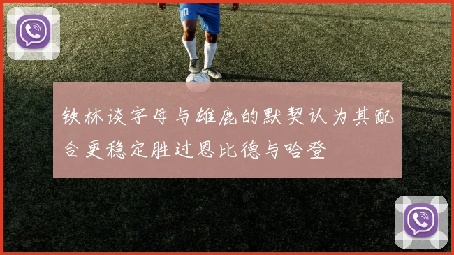 铁林谈字母与雄鹿的默契认为其配合更稳定胜过恩比德与哈登